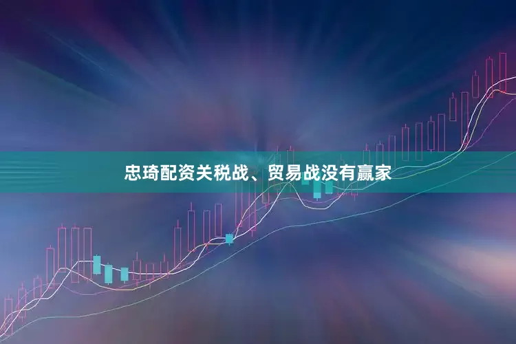 忠琦配资关税战、贸易战没有赢家
