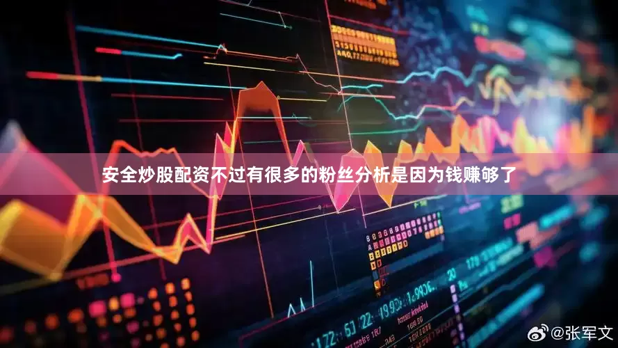 安全炒股配资不过有很多的粉丝分析是因为钱赚够了