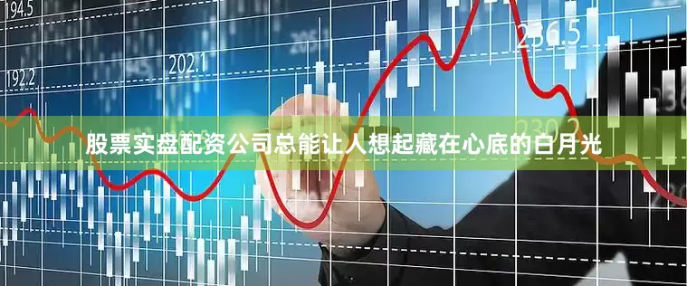 股票实盘配资公司总能让人想起藏在心底的白月光