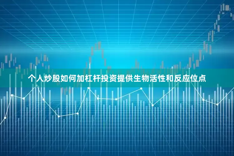 个人炒股如何加杠杆投资提供生物活性和反应位点