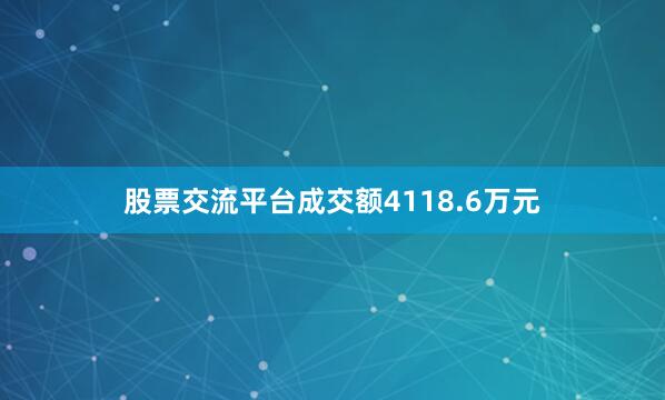 股票交流平台成交额4118.6万元