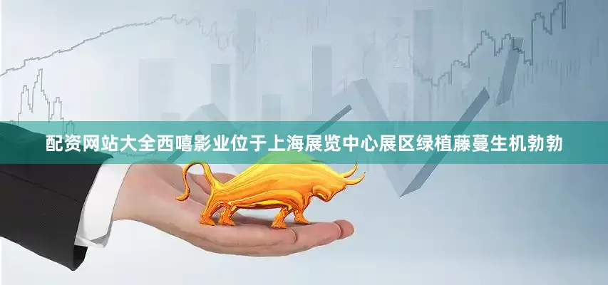 配资网站大全西嘻影业位于上海展览中心展区绿植藤蔓生机勃勃