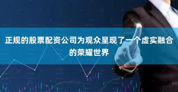 正规的股票配资公司为观众呈现了一个虚实融合的荣耀世界
