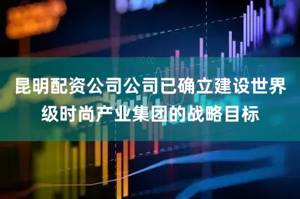 昆明配资公司公司已确立建设世界级时尚产业集团的战略目标