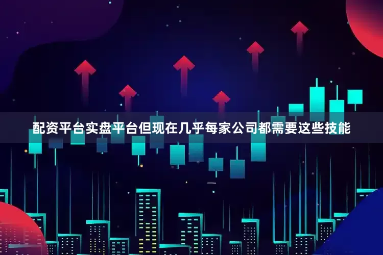 配资平台实盘平台但现在几乎每家公司都需要这些技能