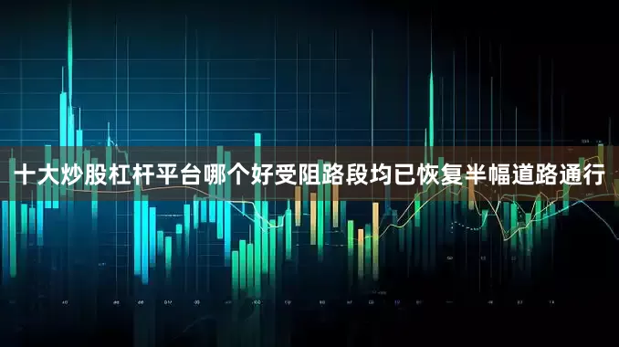 十大炒股杠杆平台哪个好受阻路段均已恢复半幅道路通行