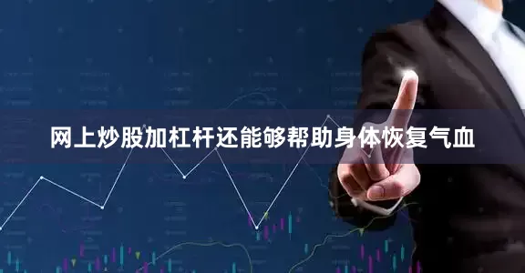 网上炒股加杠杆还能够帮助身体恢复气血