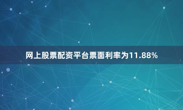 网上股票配资平台票面利率为11.88%