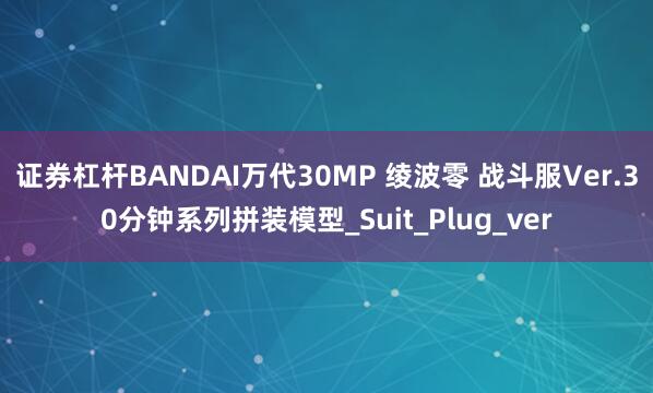 证券杠杆BANDAI万代30MP 绫波零 战斗服Ver.30分钟系列拼装模型_Suit_Plug_ver