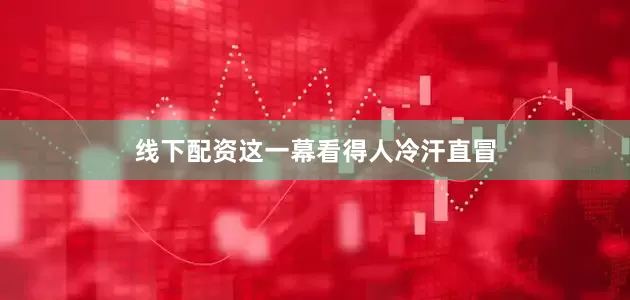 线下配资这一幕看得人冷汗直冒