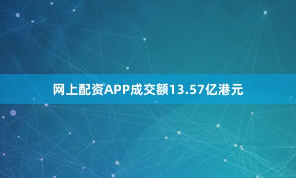 网上配资APP成交额13.57亿港元
