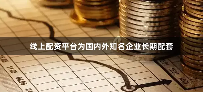 线上配资平台为国内外知名企业长期配套