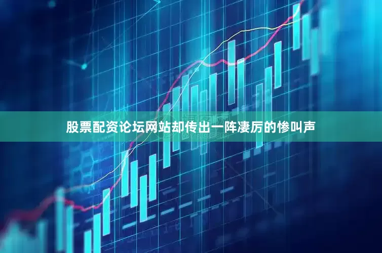 股票配资论坛网站却传出一阵凄厉的惨叫声