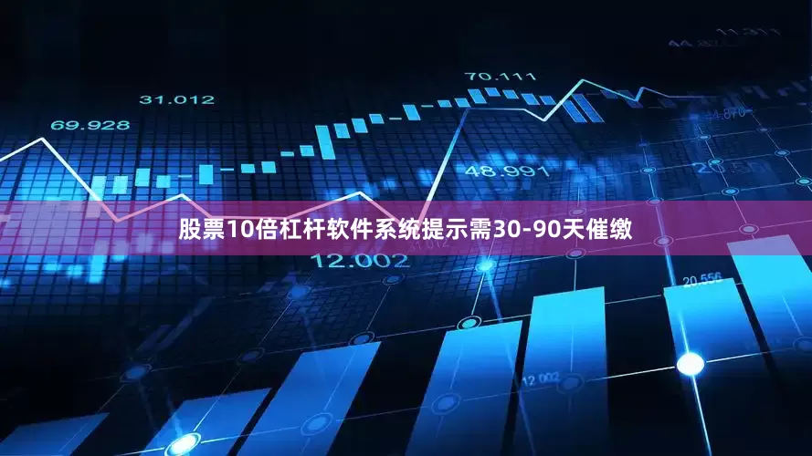 股票10倍杠杆软件系统提示需30-90天催缴