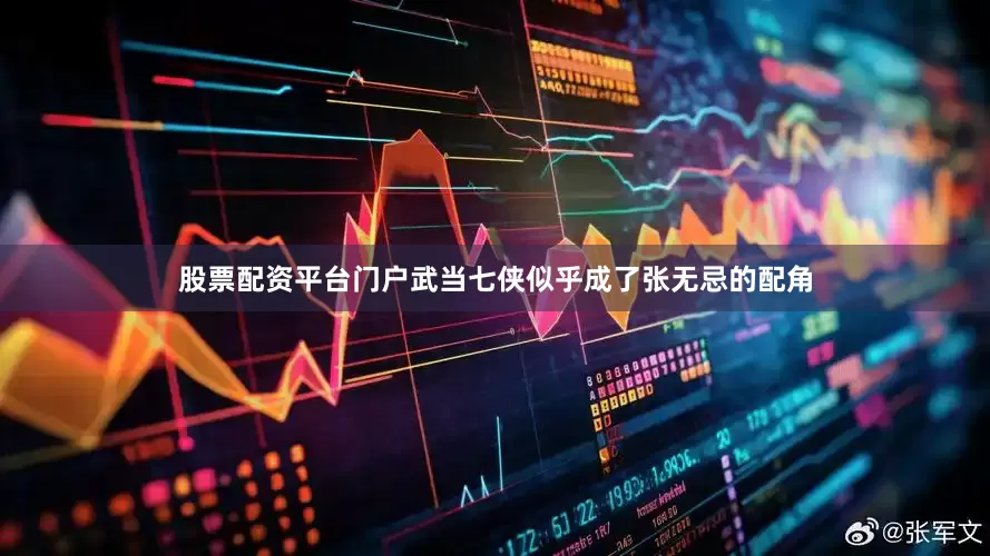 股票配资平台门户武当七侠似乎成了张无忌的配角