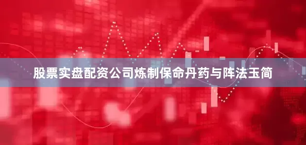 股票实盘配资公司炼制保命丹药与阵法玉简
