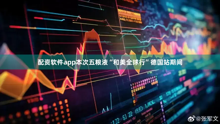配资软件app本次五粮液“和美全球行”德国站期间
