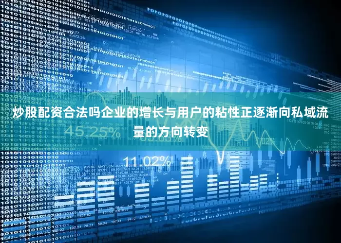 炒股配资合法吗企业的增长与用户的粘性正逐渐向私域流量的方向转变