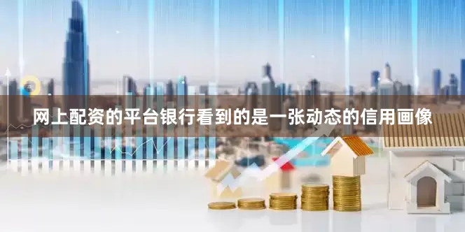 网上配资的平台银行看到的是一张动态的信用画像
