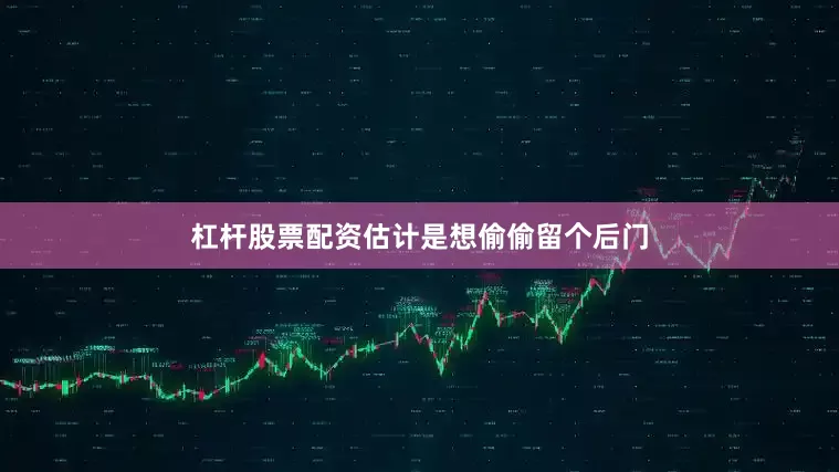 杠杆股票配资估计是想偷偷留个后门