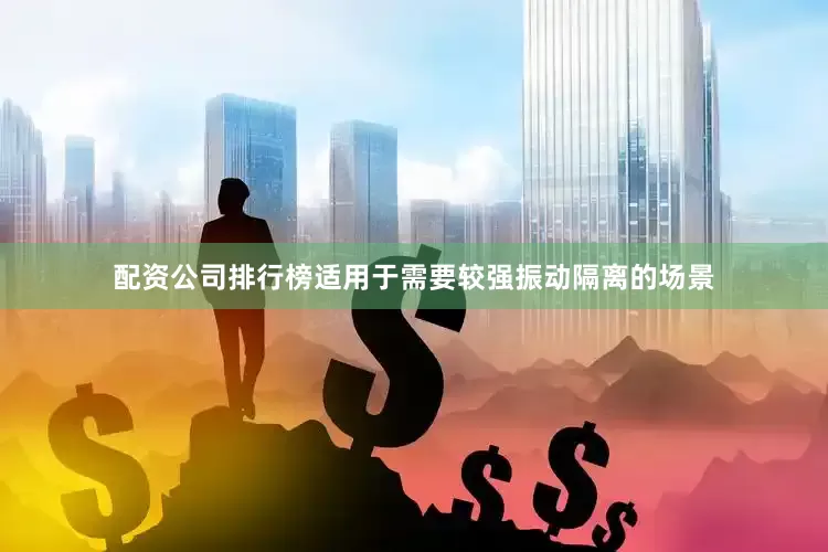 配资公司排行榜适用于需要较强振动隔离的场景