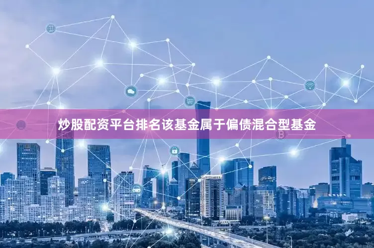 炒股配资平台排名　　该基金属于偏债混合型基金
