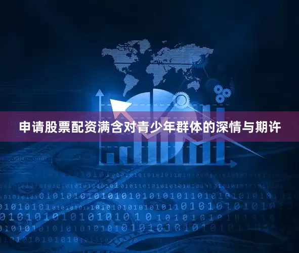 申请股票配资满含对青少年群体的深情与期许