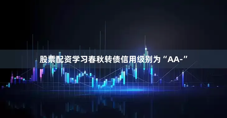 股票配资学习春秋转债信用级别为“AA-”