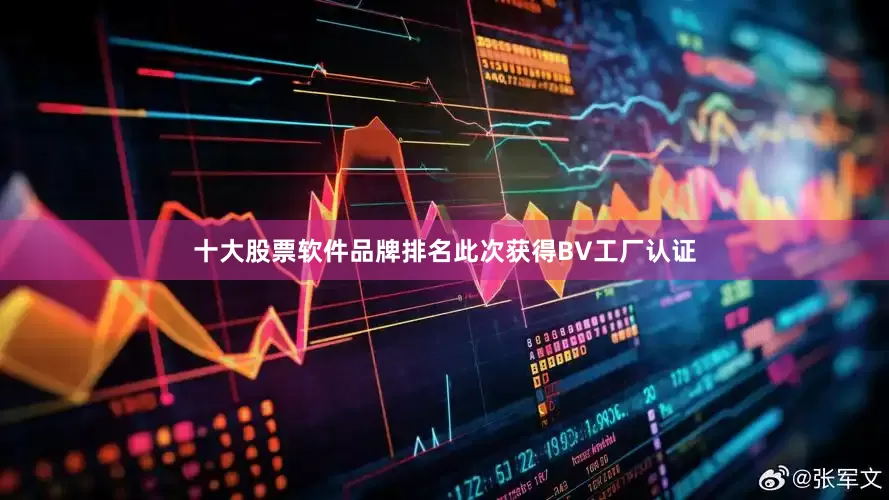 十大股票软件品牌排名　　此次获得BV工厂认证