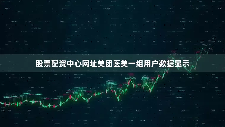 股票配资中心网址美团医美一组用户数据显示