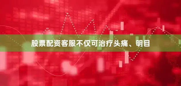股票配资客服不仅可治疗头痛、明目