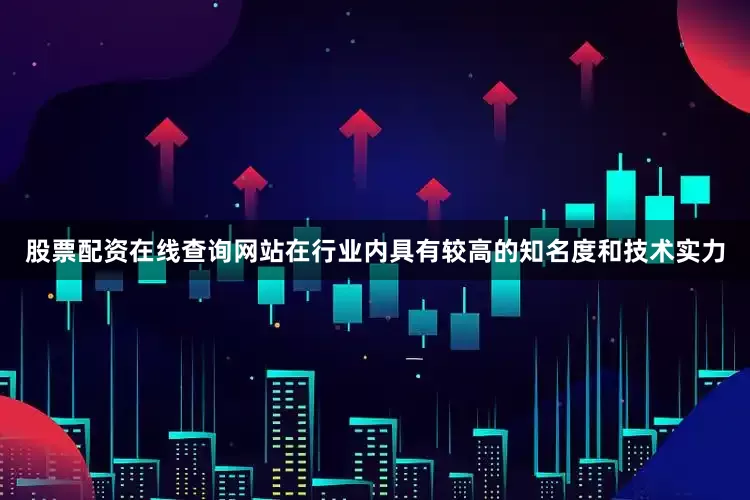 股票配资在线查询网站在行业内具有较高的知名度和技术实力