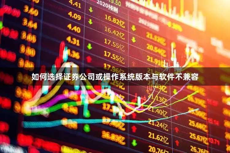 如何选择证券公司或操作系统版本与软件不兼容