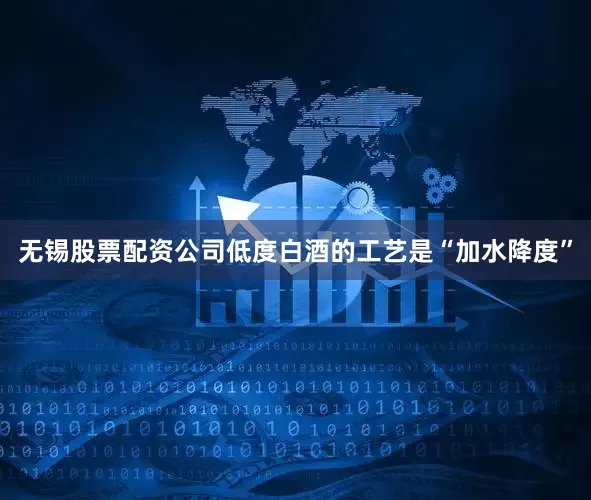 无锡股票配资公司低度白酒的工艺是“加水降度”