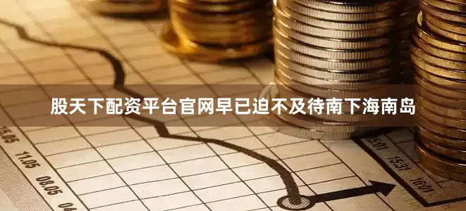 股天下配资平台官网早已迫不及待南下海南岛