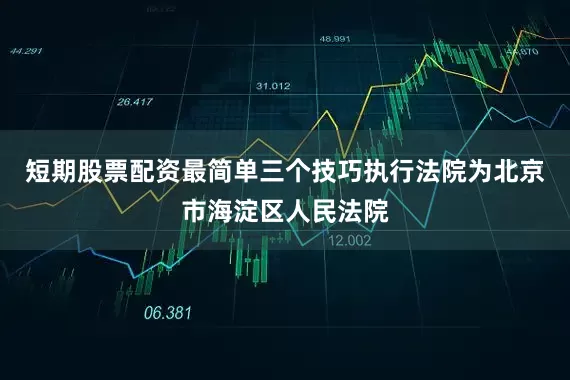短期股票配资最简单三个技巧执行法院为北京市海淀区人民法院