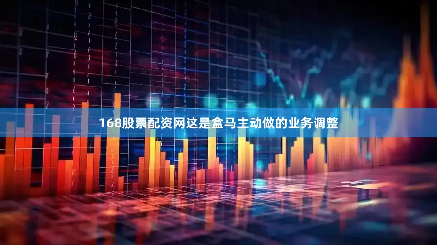 168股票配资网这是盒马主动做的业务调整