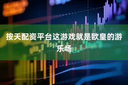 按天配资平台这游戏就是欧皇的游乐场