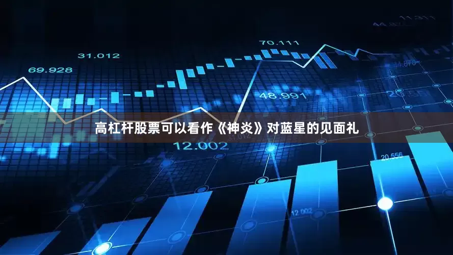 高杠杆股票可以看作《神炎》对蓝星的见面礼
