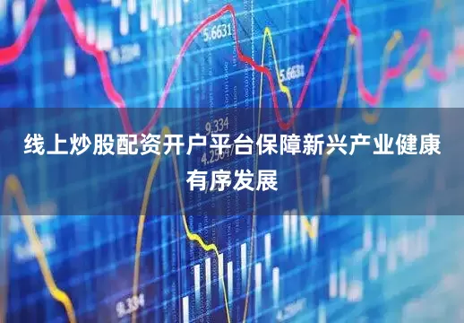 线上炒股配资开户平台保障新兴产业健康有序发展