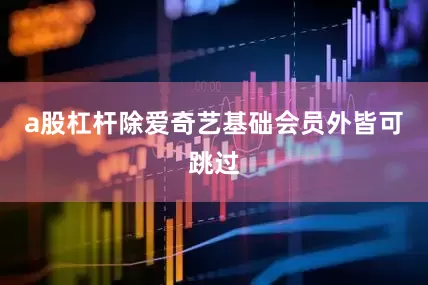 a股杠杆除爱奇艺基础会员外皆可跳过