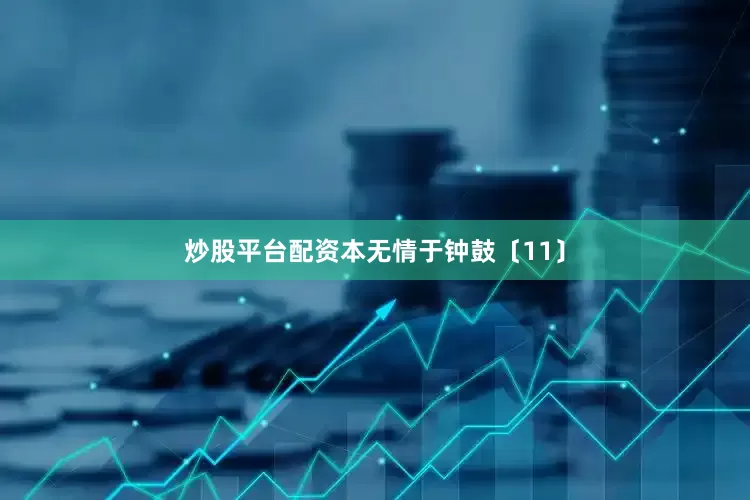 炒股平台配资本无情于钟鼓〔11〕