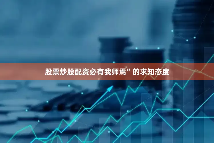 股票炒股配资必有我师焉”的求知态度