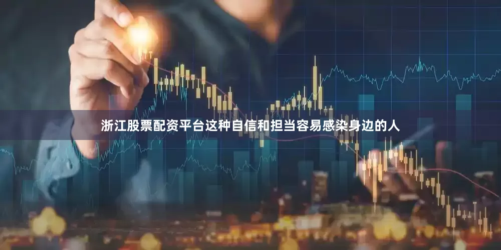 浙江股票配资平台这种自信和担当容易感染身边的人