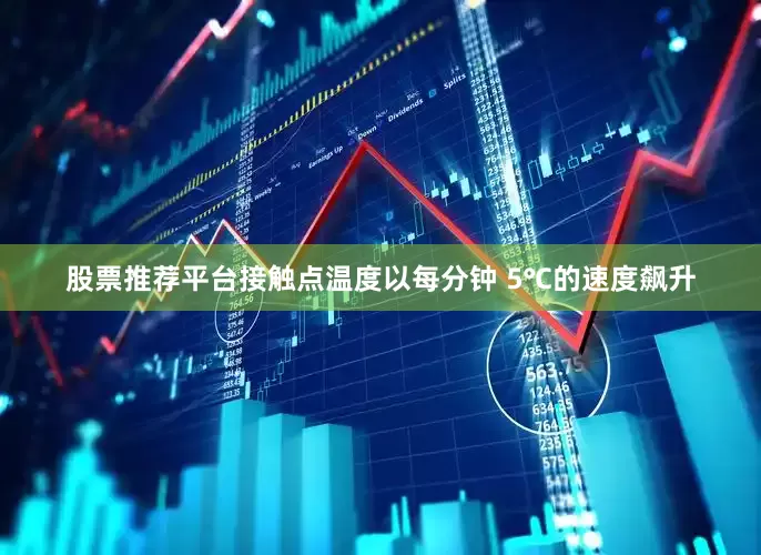 股票推荐平台接触点温度以每分钟 5℃的速度飙升