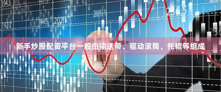 新手炒股配资平台一般由输送带、驱动滚筒、托辊等组成