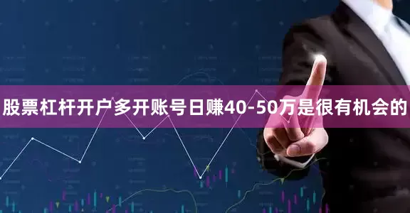 股票杠杆开户多开账号日赚40-50万是很有机会的