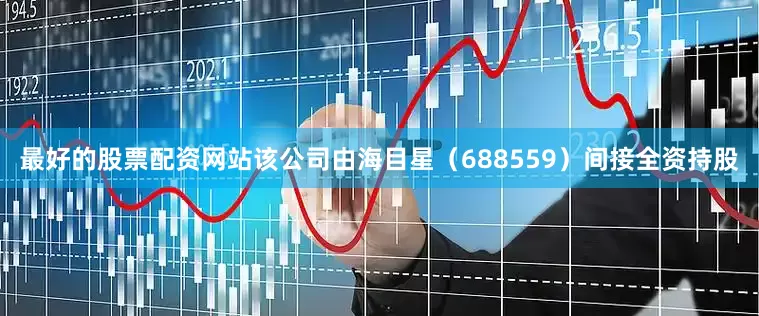 最好的股票配资网站该公司由海目星（688559）间接全资持股
