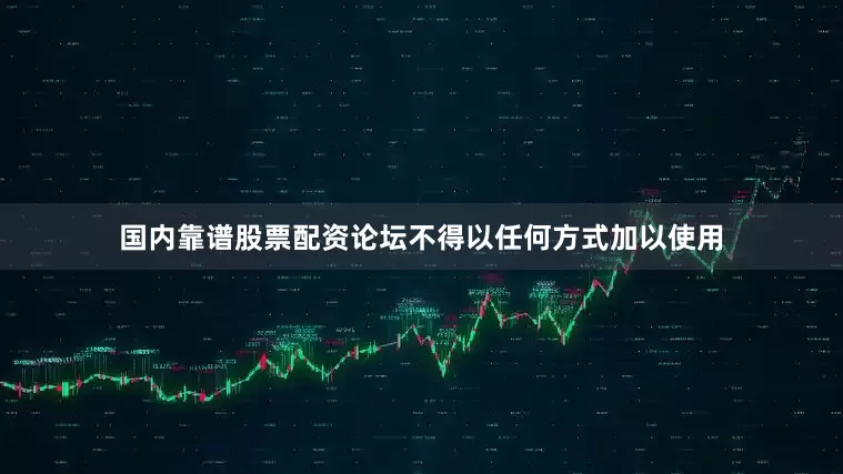 国内靠谱股票配资论坛不得以任何方式加以使用