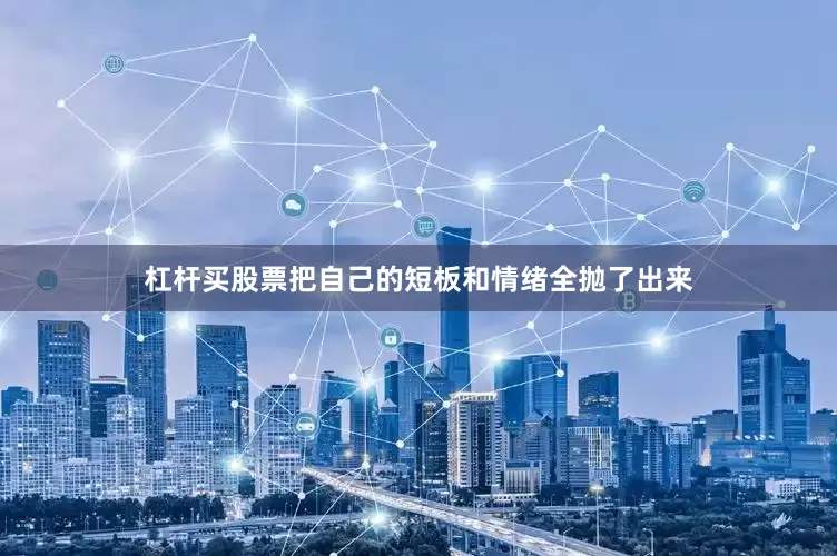 杠杆买股票把自己的短板和情绪全抛了出来